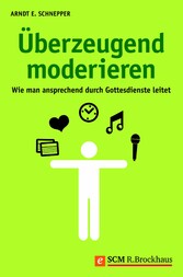 Überzeugend moderieren - Wie man ansprechend durch Gottesdienste leitet Überzeugend moderieren - Wie man ansprechend durch Gottesdienste leitet