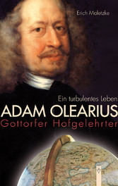 Adam Olearius - Gottorfer Hofgelehrter. Ein turbulentes Leben Adam Olearius - Gottorfer Hofgelehrter. Ein turbulentes Leben