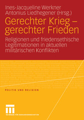 Gerechter Krieg - gerechter Frieden - Religionen und friedensethische Legitimationen in aktuellen militärischen Konflikten Gerechter Krieg - gerechter Frieden - Religionen und friedensethische Legitimationen in aktuellen militärischen Konflikten