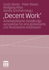 ,Decent Work' - Arbeitspolitische Gestaltungsperspektive für eine globalisierte und flexibilisierte Arbeitswelt ,Decent Work' - Arbeitspolitische Gestaltungsperspektive für eine globalisierte und flexibilisierte Arbeitswelt