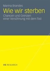 Wie wir sterben - Chancen und Grenzen einer Versöhnung mit dem Tod Wie wir sterben - Chancen und Grenzen einer Versöhnung mit dem Tod