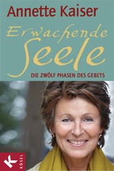 Erwachende Seele - Die zwölf Phasen des Gebets - Unter Mitarbeit von Ursula Richard Erwachende Seele - Die zwölf Phasen des Gebets - Unter Mitarbeit von Ursula Richard