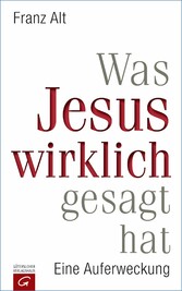 Was Jesus wirklich gesagt hat - Eine Auferweckung Was Jesus wirklich gesagt hat - Eine Auferweckung