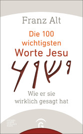 Die 100 wichtigsten Worte Jesu - Wie er sie wirklich gesagt hat Die 100 wichtigsten Worte Jesu - Wie er sie wirklich gesagt hat