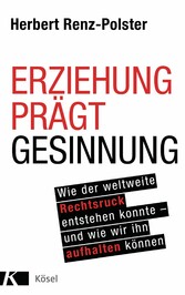 Erziehung prägt Gesinnung - Wie der weltweite Rechtsruck entstehen konnte - und wie wir ihn aufhalten können Erziehung prägt Gesinnung - Wie der weltweite Rechtsruck entstehen konnte - und wie wir ihn aufhalten können