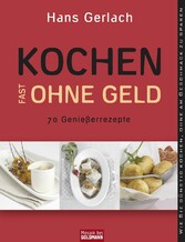 Kochen (fast) ohne Geld - 70 Genießerrezepte. Wie Sie preisgünstig kochen, ohne am Geschmack zu sparen Kochen (fast) ohne Geld - 70 Genießerrezepte. Wie Sie preisgünstig kochen, ohne am Geschmack zu sparen