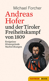 Andreas Hofer und der Tiroler Freiheitskampf von 1809 - Ereignisse. Hintergründe. Nachwirkungen Andreas Hofer und der Tiroler Freiheitskampf von 1809 - Ereignisse. Hintergründe. Nachwirkungen