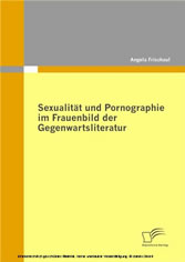 Sexualität und Pornographie im Frauenbild der Gegenwartsliteratur Sexualität und Pornographie im Frauenbild der Gegenwartsliteratur