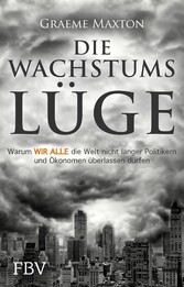 Die Wachstumslüge - Warum wir alle die Welt nicht länger Politikern und Ökonomen überlassen dürfen Die Wachstumslüge - Warum wir alle die Welt nicht länger Politikern und Ökonomen überlassen dürfen