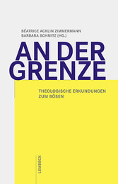 An der Grenze - Theologische Erkundungen zum Bösen An der Grenze - Theologische Erkundungen zum Bösen