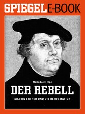 Der Rebell - Martin Luther und die Reformation - Ein SPIEGEL E-Book Der Rebell - Martin Luther und die Reformation - Ein SPIEGEL E-Book