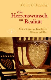 Vom Herzenswunsch zur Realität - Mit spiritueller Intelligenz Träume erfüllen Vom Herzenswunsch zur Realität - Mit spiritueller Intelligenz Träume erfüllen