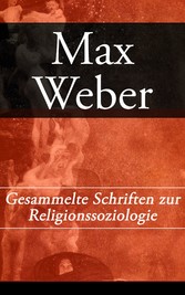 Gesammelte Schriften zur Religionssoziologie - Die protestantische Ethik und der Geist des Kapitalismus + Die Wirtschaftsethik der Weltreligionen + Die protestantischen Sekten und der Geist des Kapitalismus Gesammelte Schriften zur Religionssoziologie - Die protestantische Ethik und der Geist des Kapitalismus + Die Wirtschaftsethik der Weltreligionen + Die protestantischen Sekten und der Geist des Kapitalismus