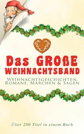 Das große Weihnachtsband: Weihnachtsgeschichten, Romane, Märchen & Sagen (Über 280 Titel in einem Buch) - Zusammen mit Weihnachtsgedichten (Die Heilige Nacht, Ihr Kinderlein kommet, Die Heilige Nacht, Nussknacker und Mäusekönig, Knecht Nikolaus, Der Das große Weihnachtsband: Weihnachtsgeschichten, Romane, Märchen & Sagen (Über 280 Titel in einem Buch) - Zusammen mit Weihnachtsgedichten (Die Heilige Nacht, Ihr Kinderlein kommet, Die Heilige Nacht, Nussknacker und Mäusekönig, Knecht Nikolaus, Der